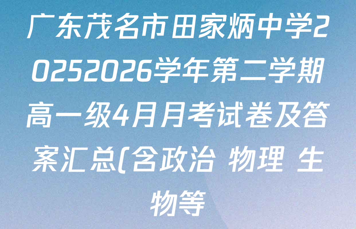 广东茂名市田家炳中学20252026学年第二学期高一级4月月考试卷及答案汇总(含政治 物理 生物等)